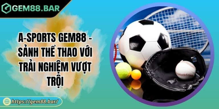 A-Sports GEM88 - Sảnh Thể Thao Với Trải Nghiệm Vượt Trội 1 A-Sports GEM88