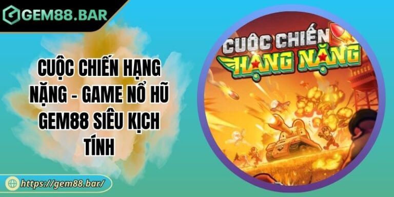 Cuộc Chiến Hạng Nặng - Game Nổ Hũ GEM88 Siêu kịch Tính 1 Cuộc Chiến Hạng Nặng