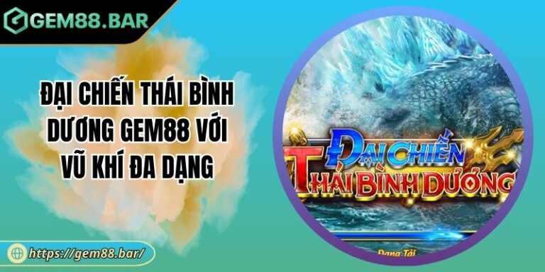 Đại Chiến Thái Bình Dương GEM88 Với Vũ Khí Đa Dạng 1 Đại Chiến Thái Bình Dương