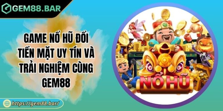 Game Nổ Hũ đổi tiền mặt uy tín
